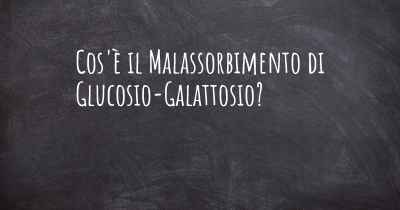 Cos'è il Malassorbimento di Glucosio-Galattosio?