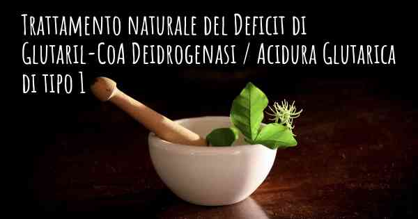 Trattamento naturale del Deficit di Glutaril-CoA Deidrogenasi / Acidura Glutarica di tipo 1