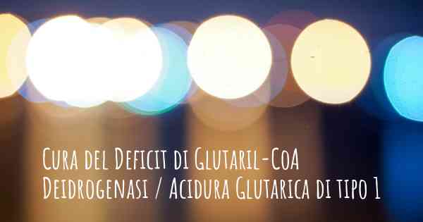 Cura del Deficit di Glutaril-CoA Deidrogenasi / Acidura Glutarica di tipo 1