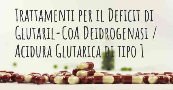 Trattamenti per il Deficit di Glutaril-CoA Deidrogenasi / Acidura Glutarica di tipo 1