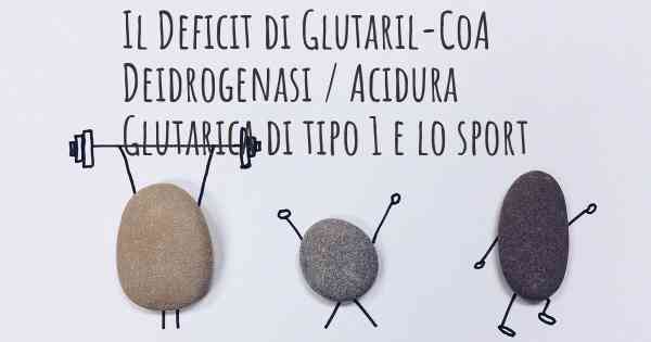 Il Deficit di Glutaril-CoA Deidrogenasi / Acidura Glutarica di tipo 1 e lo sport