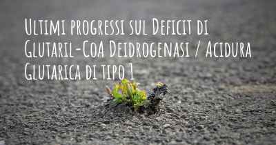 Ultimi progressi sul Deficit di Glutaril-CoA Deidrogenasi / Acidura Glutarica di tipo 1