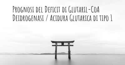 Prognosi del Deficit di Glutaril-CoA Deidrogenasi / Acidura Glutarica di tipo 1