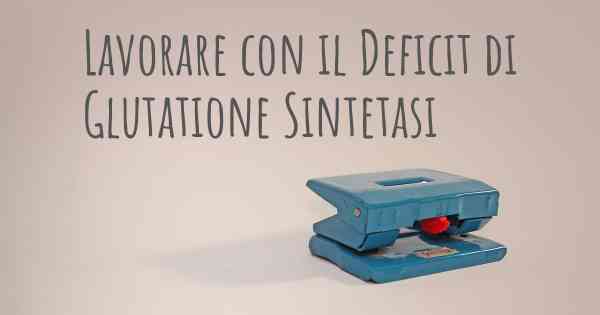Lavorare con il Deficit di Glutatione Sintetasi