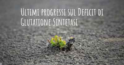 Ultimi progressi sul Deficit di Glutatione Sintetasi