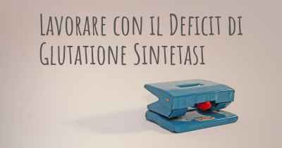 Lavorare con il Deficit di Glutatione Sintetasi