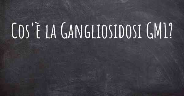 Cos'è la Gangliosidosi GM1?