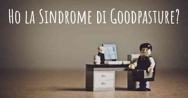 Ho la Sindrome di Goodpasture?