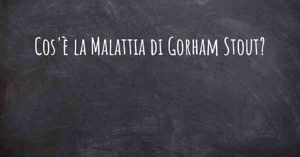 Cos'è la Malattia di Gorham Stout?