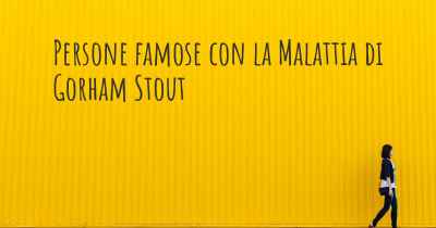 Persone famose con la Malattia di Gorham Stout