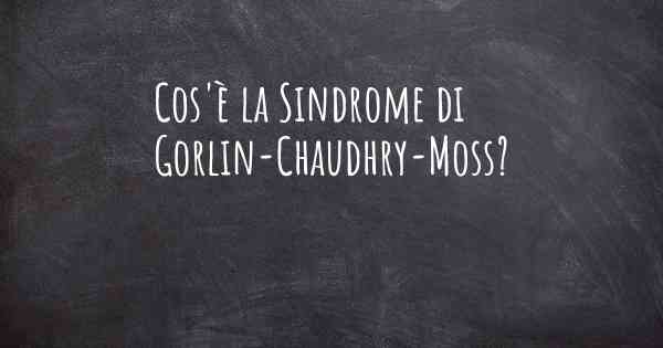 Cos'è la Sindrome di Gorlin-Chaudhry-Moss?