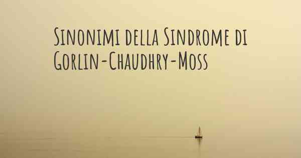 Sinonimi della Sindrome di Gorlin-Chaudhry-Moss