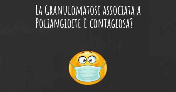 La Granulomatosi associata a Poliangioite è contagiosa?