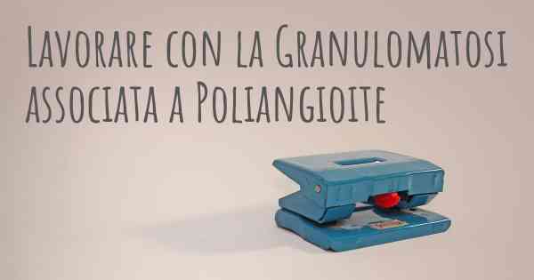 Lavorare con la Granulomatosi associata a Poliangioite