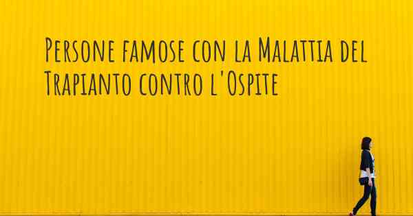 Persone famose con la Malattia del Trapianto contro l'Ospite