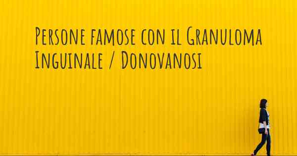 Persone famose con il Granuloma Inguinale / Donovanosi