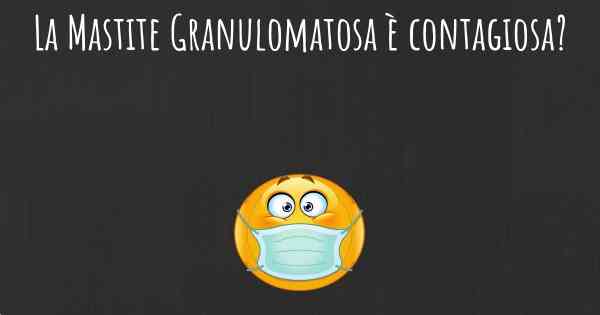 La Mastite Granulomatosa è contagiosa?