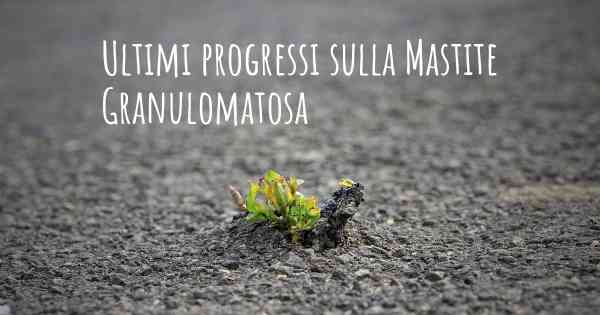 Ultimi progressi sulla Mastite Granulomatosa