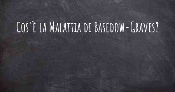 Cos'è la Malattia di Basedow-Graves?