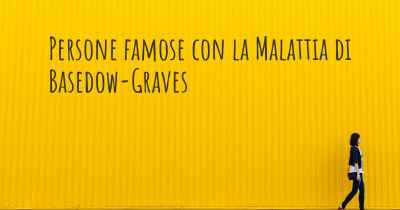 Persone famose con la Malattia di Basedow-Graves