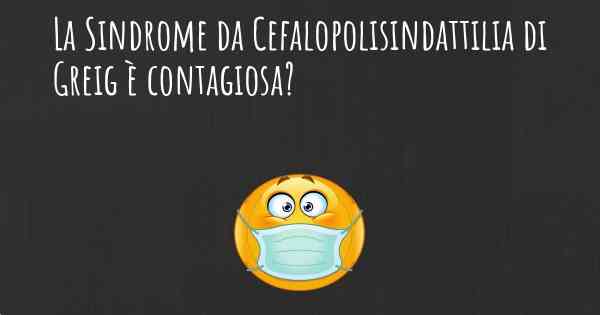 La Sindrome da Cefalopolisindattilia di Greig è contagiosa?