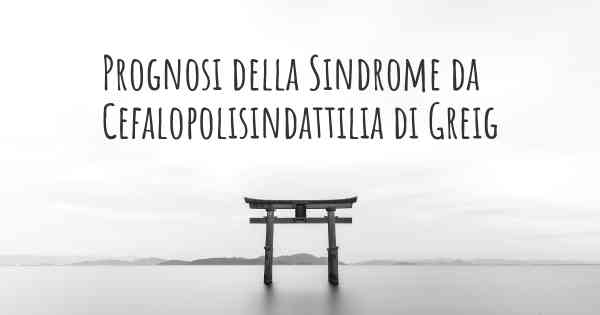 Prognosi della Sindrome da Cefalopolisindattilia di Greig