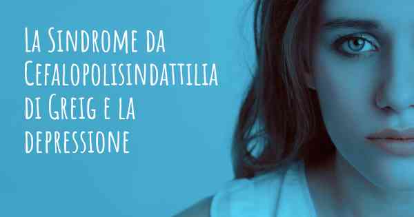 La Sindrome da Cefalopolisindattilia di Greig e la depressione