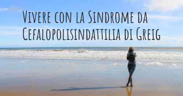 Vivere con la Sindrome da Cefalopolisindattilia di Greig