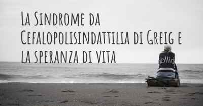 La Sindrome da Cefalopolisindattilia di Greig e la speranza di vita