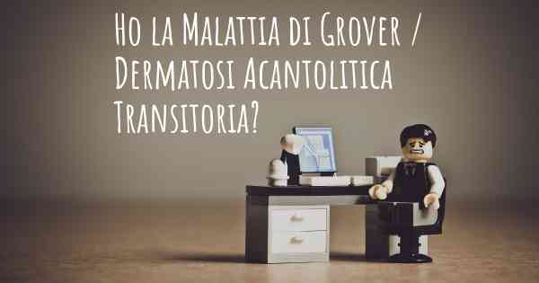 Ho la Malattia di Grover / Dermatosi Acantolitica Transitoria?