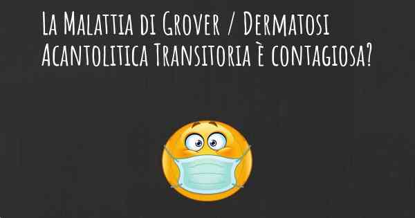 La Malattia di Grover / Dermatosi Acantolitica Transitoria è contagiosa?