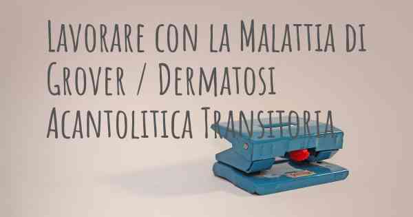 Lavorare con la Malattia di Grover / Dermatosi Acantolitica Transitoria