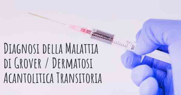 Diagnosi della Malattia di Grover / Dermatosi Acantolitica Transitoria