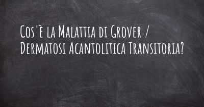 Cos'è la Malattia di Grover / Dermatosi Acantolitica Transitoria?
