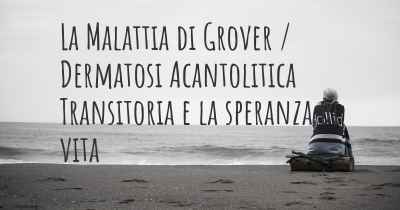La Malattia di Grover / Dermatosi Acantolitica Transitoria e la speranza di vita