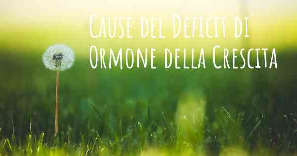 Cause del Deficit di Ormone della Crescita