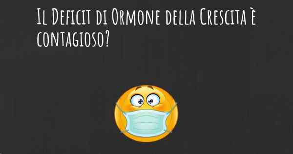 Il Deficit di Ormone della Crescita è contagioso?