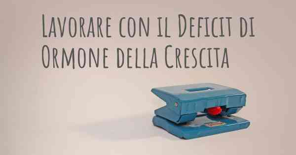 Lavorare con il Deficit di Ormone della Crescita