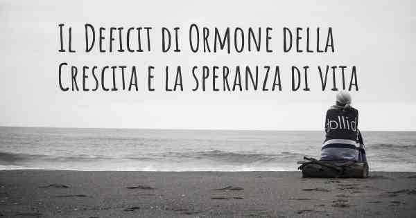 Il Deficit di Ormone della Crescita e la speranza di vita