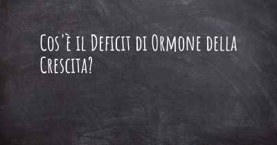 Cos'è il Deficit di Ormone della Crescita?