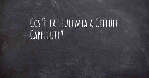 Cos'è la Leucemia a Cellule Capellute?