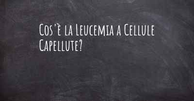 Cos'è la Leucemia a Cellule Capellute?