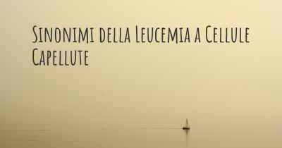 Sinonimi della Leucemia a Cellule Capellute