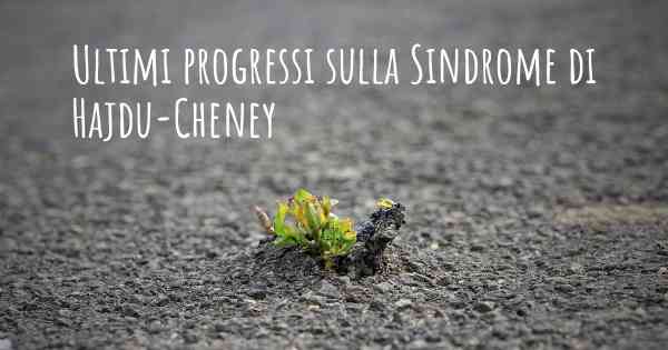 Ultimi progressi sulla Sindrome di Hajdu-Cheney
