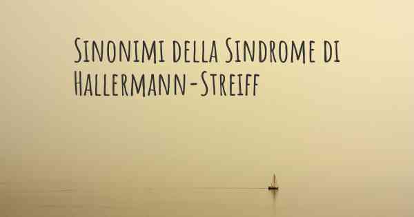 Sinonimi della Sindrome di Hallermann-Streiff