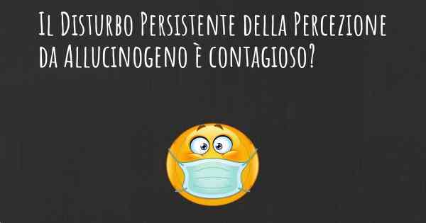 Il Disturbo Persistente della Percezione da Allucinogeno è contagioso?