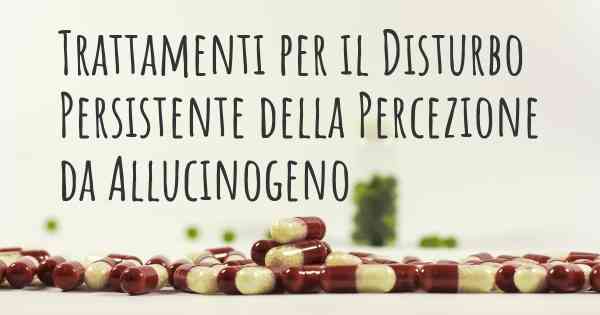 Trattamenti per il Disturbo Persistente della Percezione da Allucinogeno