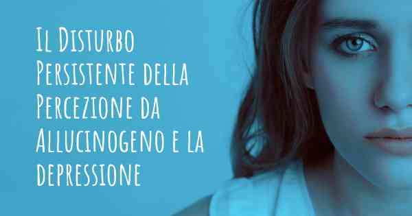 Il Disturbo Persistente della Percezione da Allucinogeno e la depressione