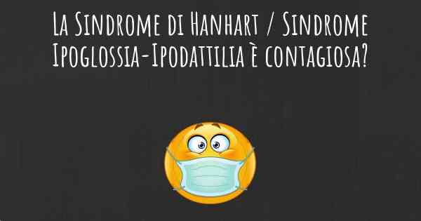 La Sindrome di Hanhart / Sindrome Ipoglossia-Ipodattilia è contagiosa?