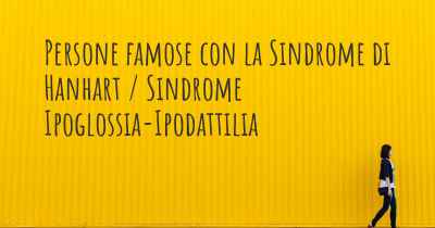 Persone famose con la Sindrome di Hanhart / Sindrome Ipoglossia-Ipodattilia